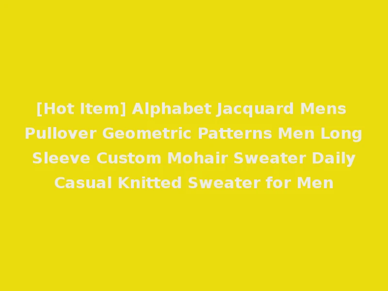 [Hot Item] Alphabet Jacquard Mens Pullover Geometric Patterns Men Long Sleeve Custom Mohair Sweater Daily Casual Knitted Sweater for Men