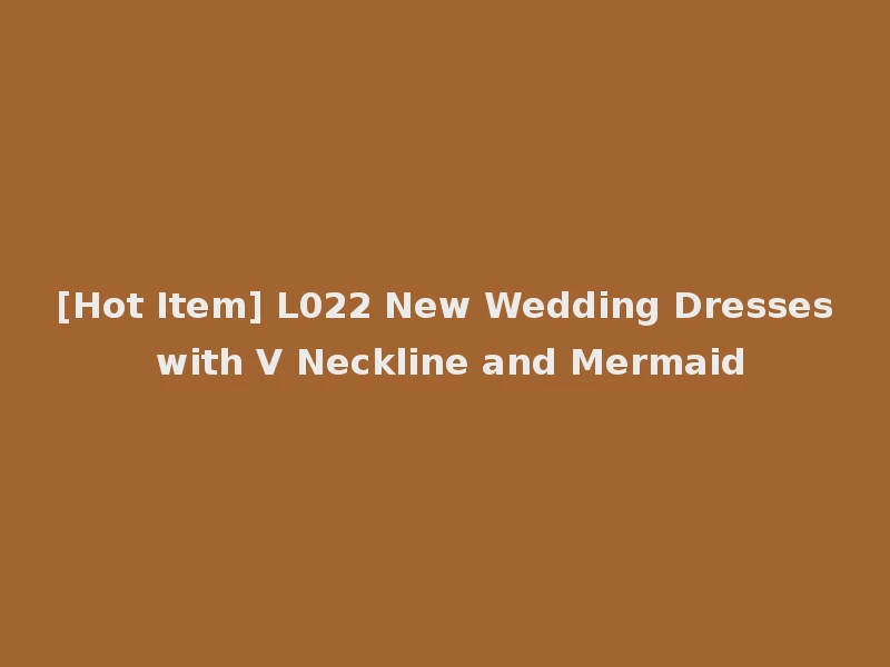 [Hot Item] L022 New Wedding Dresses with V Neckline and Mermaid