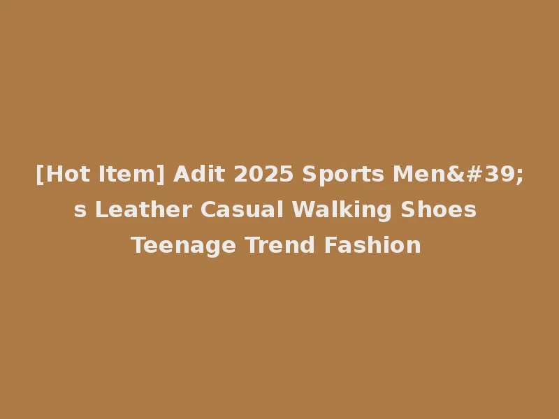 [Hot Item] Adit 2025 Sports Men's Leather Casual Walking Shoes Teenage Trend Fashion