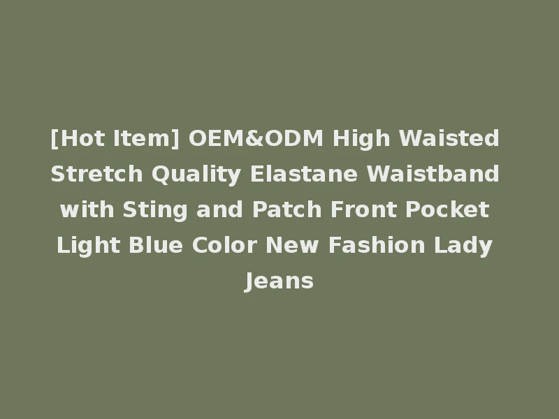 [Hot Item] OEM&ODM High Waisted Stretch Quality Elastane Waistband with Sting and Patch Front Pocket Light Blue Color New Fashion Lady Jeans