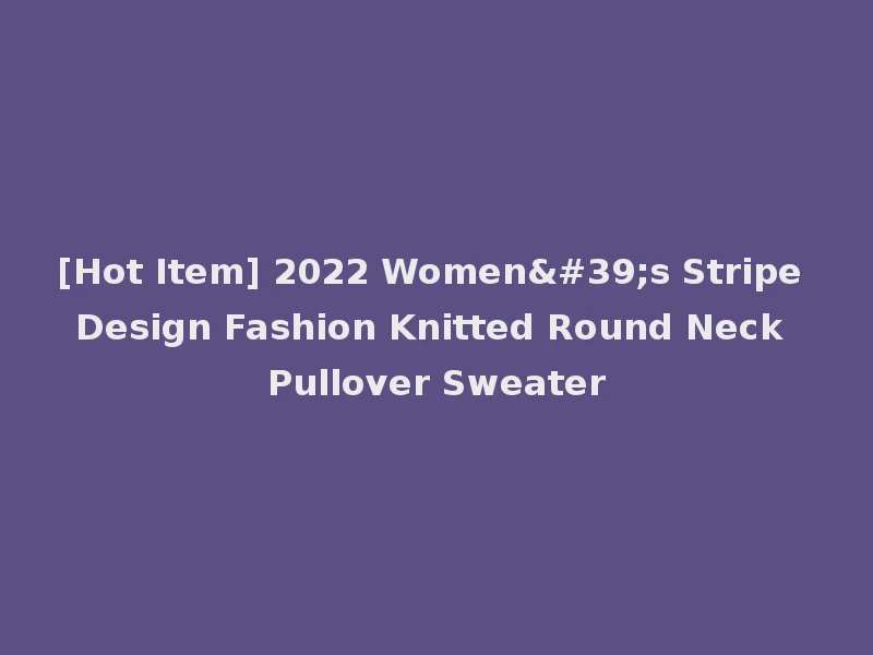 [Hot Item] 2022 Women's Stripe Design Fashion Knitted Round Neck Pullover Sweater