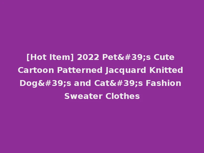 [Hot Item] 2022 Pet's Cute Cartoon Patterned Jacquard Knitted Dog's and Cat's Fashion Sweater Clothes