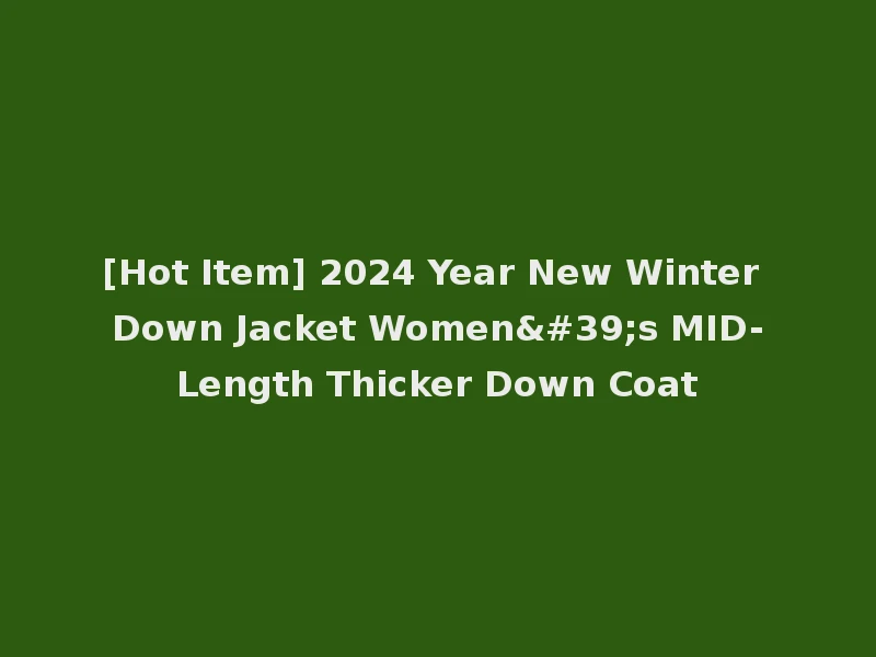 [Hot Item] 2024 Year New Winter Down Jacket Women's MID-Length Thicker Down Coat