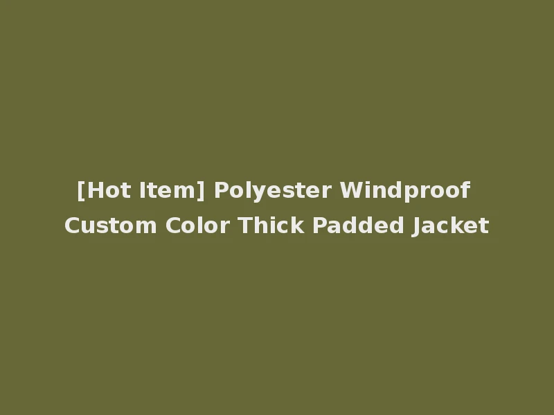 [Hot Item] Polyester Windproof Custom Color Thick Padded Jacket