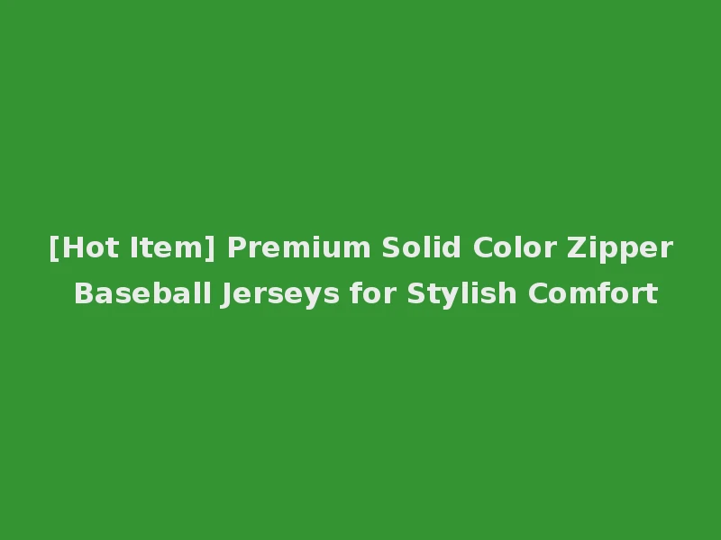 [Hot Item] Premium Solid Color Zipper Baseball Jerseys for Stylish Comfort