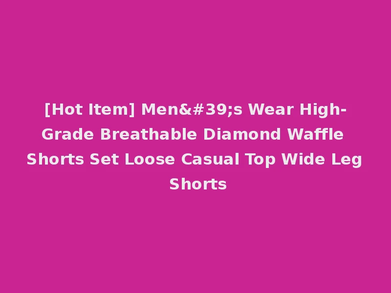 [Hot Item] Men's Wear High-Grade Breathable Diamond Waffle Shorts Set Loose Casual Top Wide Leg Shorts