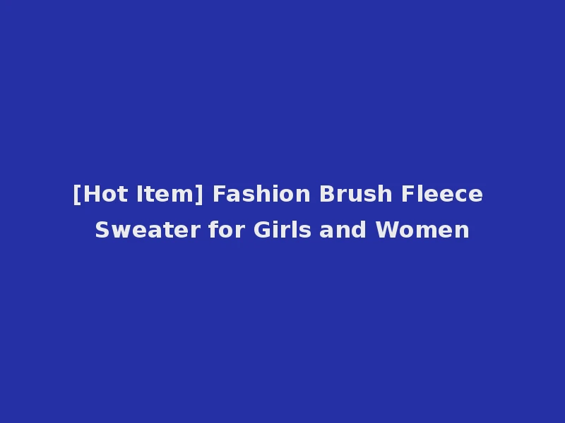 [Hot Item] Fashion Brush Fleece Sweater for Girls and Women