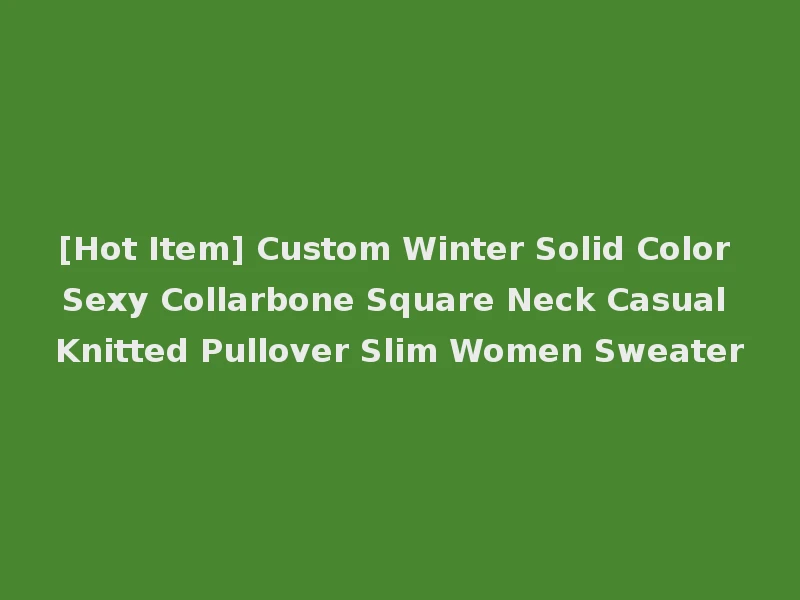 [Hot Item] Custom Winter Solid Color Sexy Collarbone Square Neck Casual Knitted Pullover Slim Women Sweater