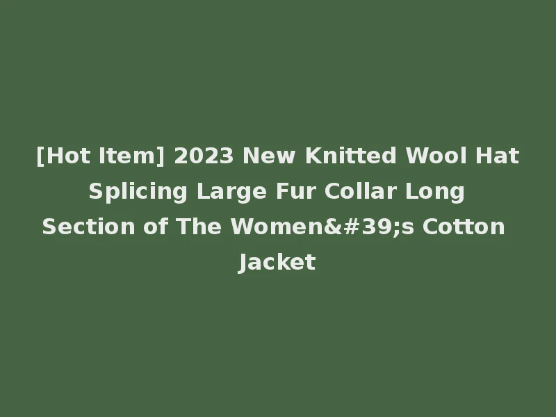 [Hot Item] 2023 New Knitted Wool Hat Splicing Large Fur Collar Long Section of The Women's Cotton Jacket