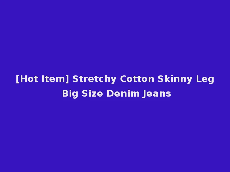 [Hot Item] Stretchy Cotton Skinny Leg Big Size Denim Jeans