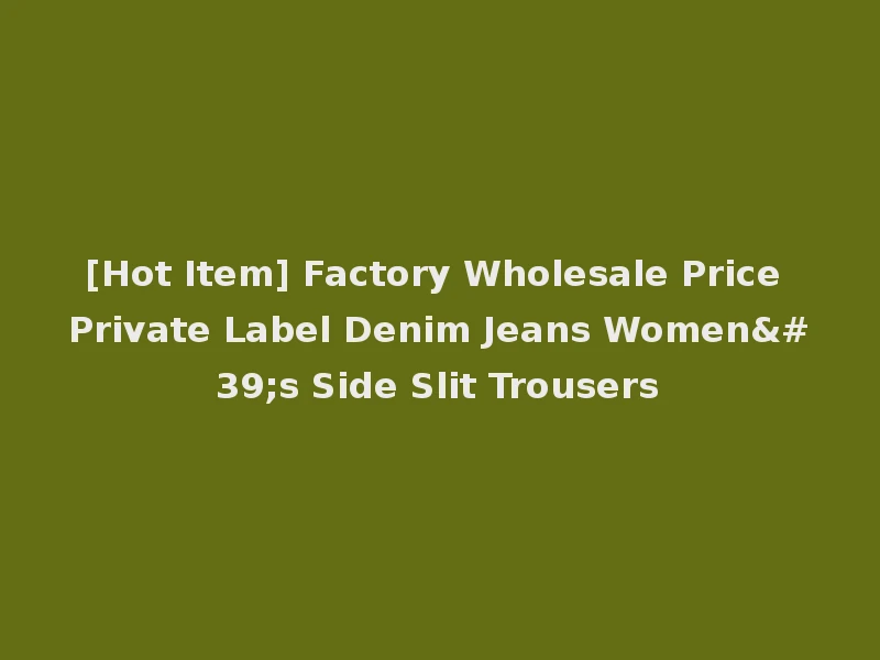 [Hot Item] Factory Wholesale Price Private Label Denim Jeans Women's Side Slit Trousers