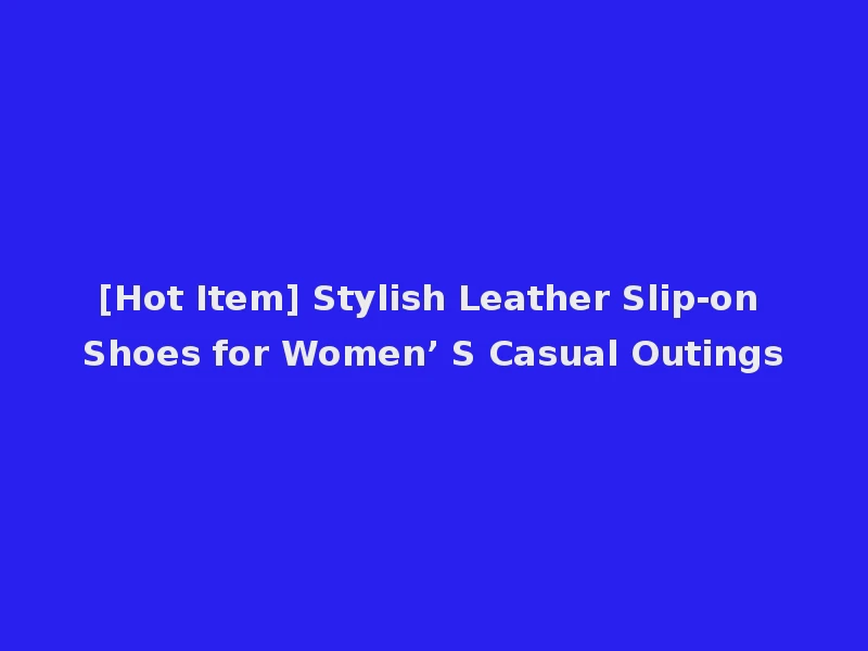 [Hot Item] Stylish Leather Slip-on Shoes for Women’ S Casual Outings