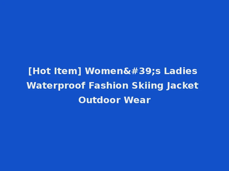 [Hot Item] Women's Ladies Waterproof Fashion Skiing Jacket Outdoor Wear