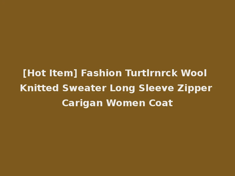 [Hot Item] Fashion Turtlrnrck Wool Knitted Sweater Long Sleeve Zipper Carigan Women Coat