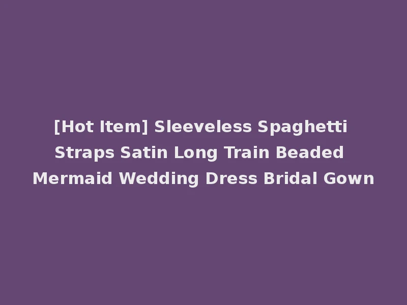 [Hot Item] Sleeveless Spaghetti Straps Satin Long Train Beaded Mermaid Wedding Dress Bridal Gown