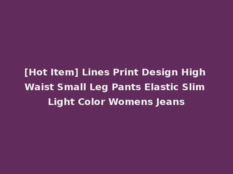 [Hot Item] Lines Print Design High Waist Small Leg Pants Elastic Slim Light Color Womens Jeans