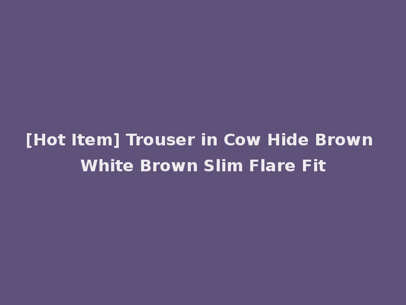 [Hot Item] Trouser in Cow Hide Brown White Brown Slim Flare Fit