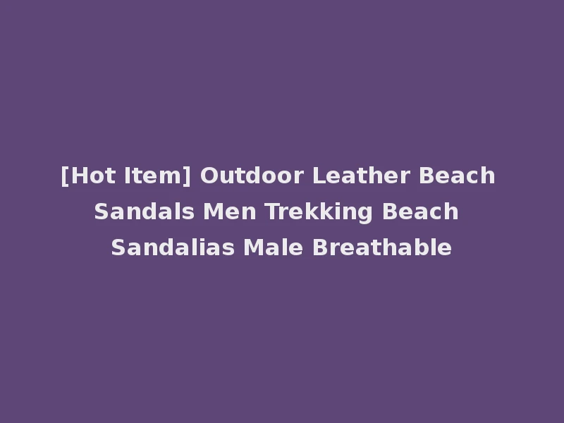 [Hot Item] Outdoor Leather Beach Sandals Men Trekking Beach Sandalias Male Breathable