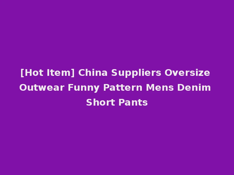 [Hot Item] China Suppliers Oversize Outwear Funny Pattern Mens Denim Short Pants