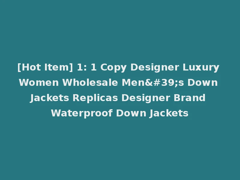 [Hot Item] 1: 1 Copy Designer Luxury Women Wholesale Men's Down Jackets Replicas Designer Brand Waterproof Down Jackets