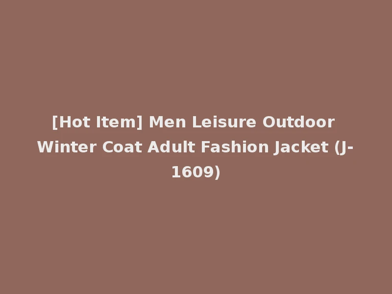 [Hot Item] Men Leisure Outdoor Winter Coat Adult Fashion Jacket (J-1609)