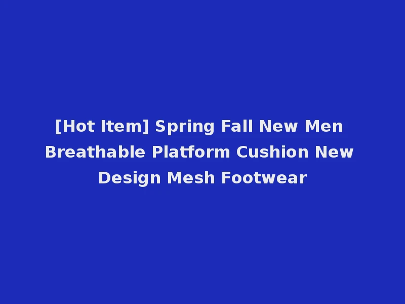 [Hot Item] Spring Fall New Men Breathable Platform Cushion New Design Mesh Footwear