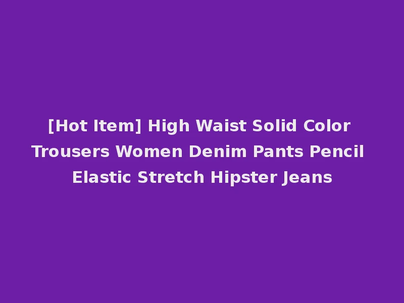[Hot Item] High Waist Solid Color Trousers Women Denim Pants Pencil Elastic Stretch Hipster Jeans