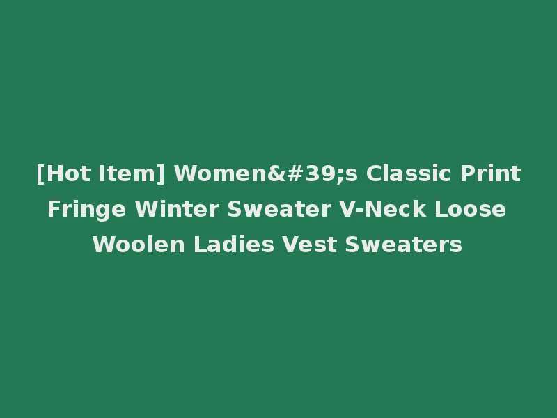 [Hot Item] Women's Classic Print Fringe Winter Sweater V-Neck Loose Woolen Ladies Vest Sweaters