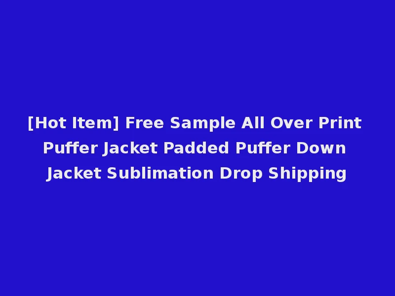 [Hot Item] Free Sample All Over Print Puffer Jacket Padded Puffer Down Jacket Sublimation Drop Shipping