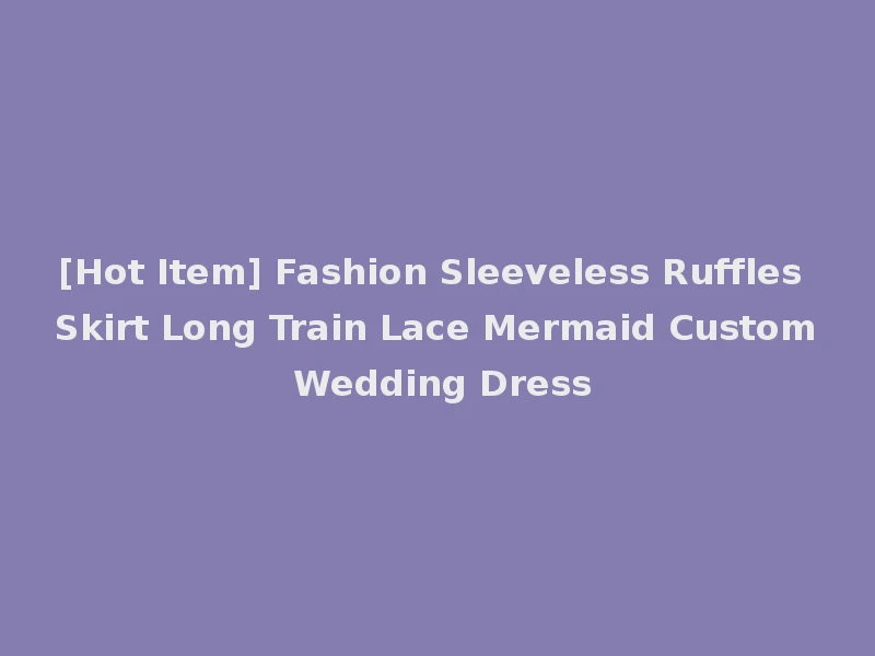 [Hot Item] Fashion Sleeveless Ruffles Skirt Long Train Lace Mermaid Custom Wedding Dress