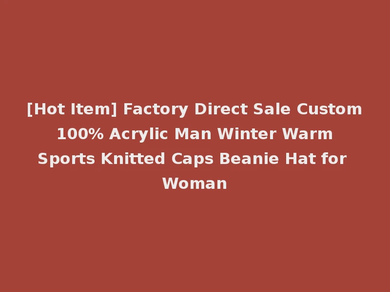 [Hot Item] Factory Direct Sale Custom 100% Acrylic Man Winter Warm Sports Knitted Caps Beanie Hat for Woman