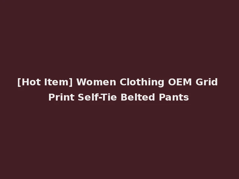 [Hot Item] Women Clothing OEM Grid Print Self-Tie Belted Pants