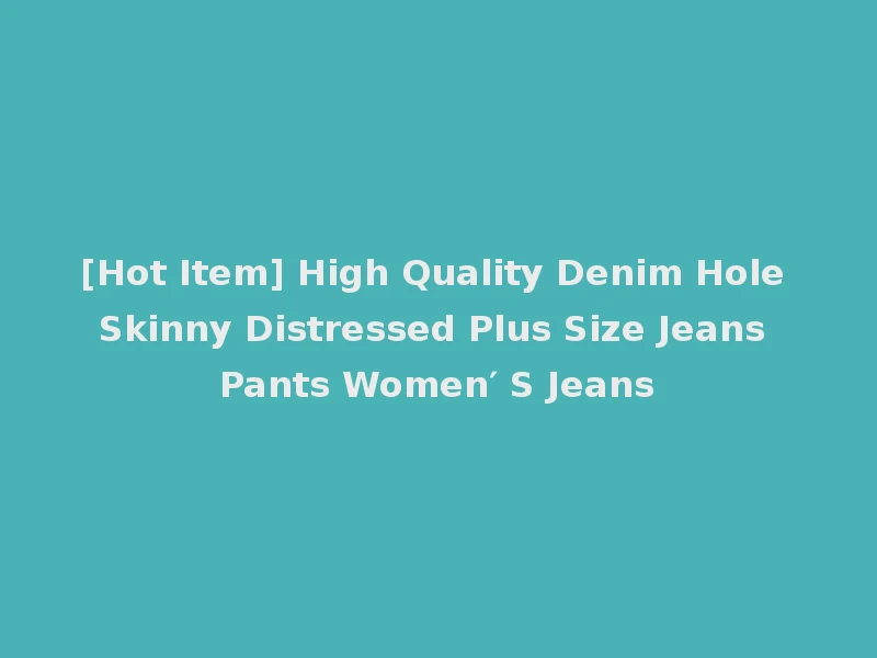 [Hot Item] High Quality Denim Hole Skinny Distressed Plus Size Jeans Pants Women′ S Jeans