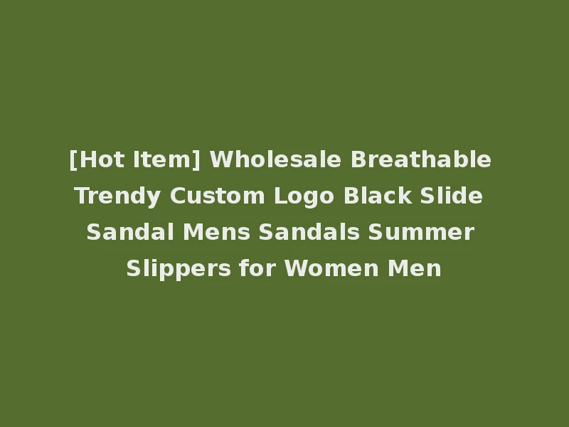 [Hot Item] Wholesale Breathable Trendy Custom Logo Black Slide Sandal Mens Sandals Summer Slippers for Women Men