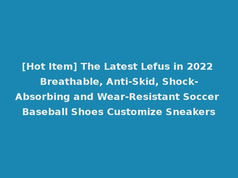 [Hot Item] The Latest Lefus in 2022 Breathable, Anti-Skid, Shock-Absorbing and Wear-Resistant Soccer Baseball Shoes Customize Sneakers