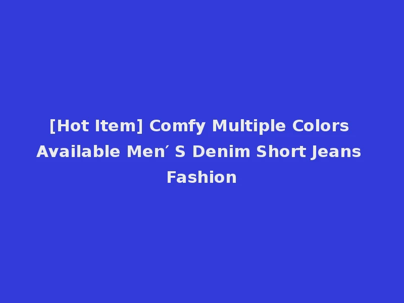 [Hot Item] Comfy Multiple Colors Available Men′ S Denim Short Jeans Fashion
