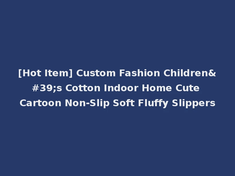 [Hot Item] Custom Fashion Children's Cotton Indoor Home Cute Cartoon Non-Slip Soft Fluffy Slippers