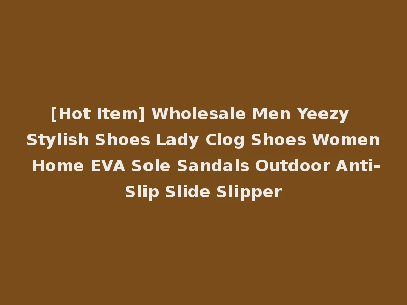 [Hot Item] Wholesale Men Yeezy Stylish Shoes Lady Clog Shoes Women Home EVA Sole Sandals Outdoor Anti-Slip Slide Slipper