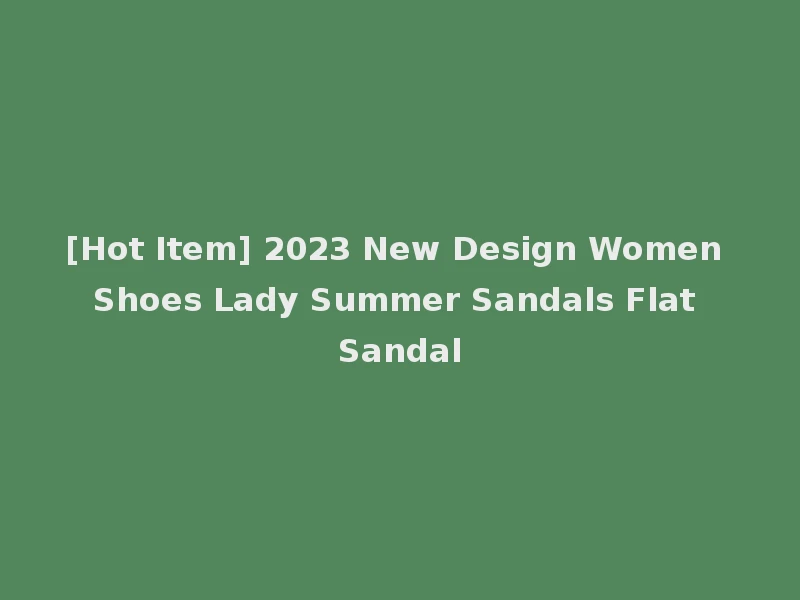[Hot Item] 2023 New Design Women Shoes Lady Summer Sandals Flat Sandal