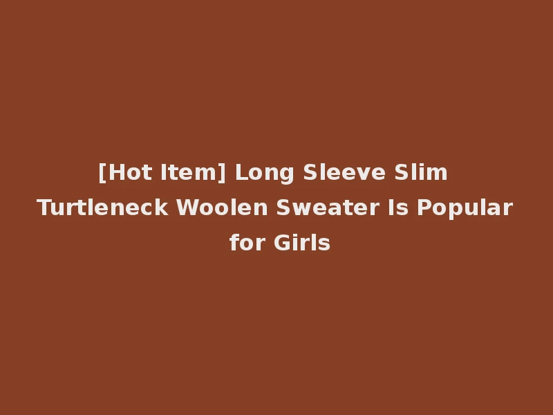 [Hot Item] Long Sleeve Slim Turtleneck Woolen Sweater Is Popular for Girls