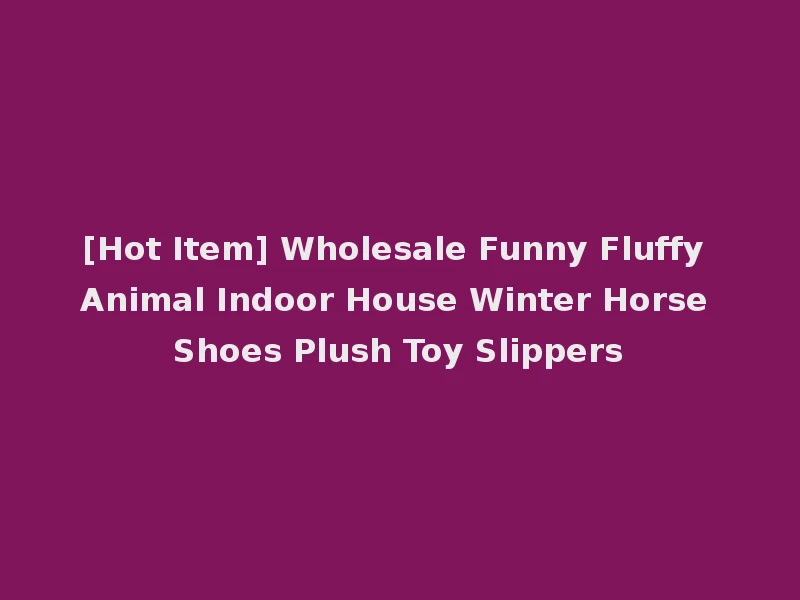 [Hot Item] Wholesale Funny Fluffy Animal Indoor House Winter Horse Shoes Plush Toy Slippers