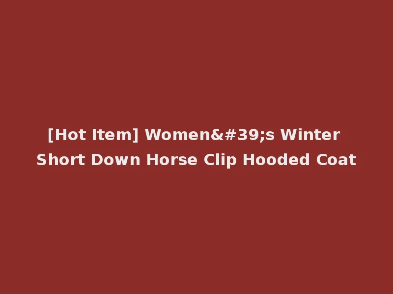 [Hot Item] Women's Winter Short Down Horse Clip Hooded Coat