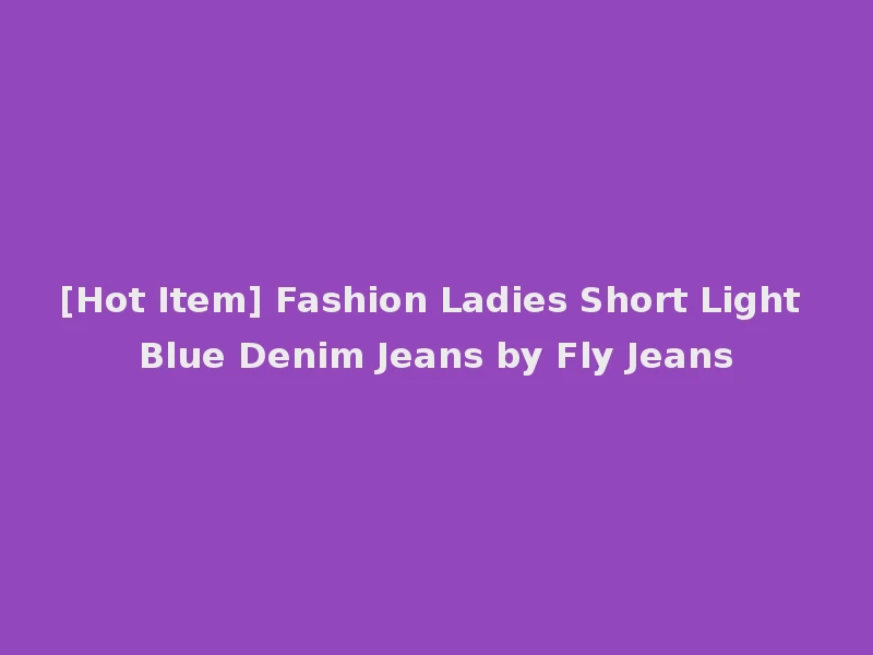 [Hot Item] Fashion Ladies Short Light Blue Denim Jeans by Fly Jeans