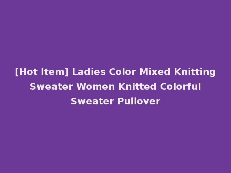 [Hot Item] Ladies Color Mixed Knitting Sweater Women Knitted Colorful Sweater Pullover