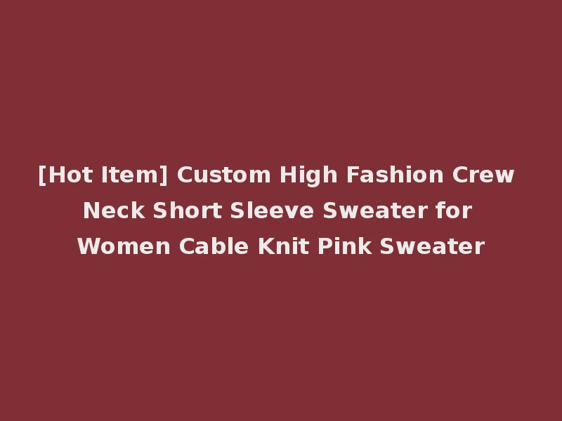 [Hot Item] Custom High Fashion Crew Neck Short Sleeve Sweater for Women Cable Knit Pink Sweater