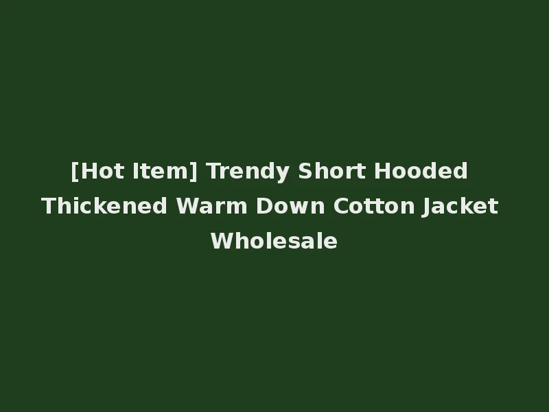 [Hot Item] Trendy Short Hooded Thickened Warm Down Cotton Jacket Wholesale