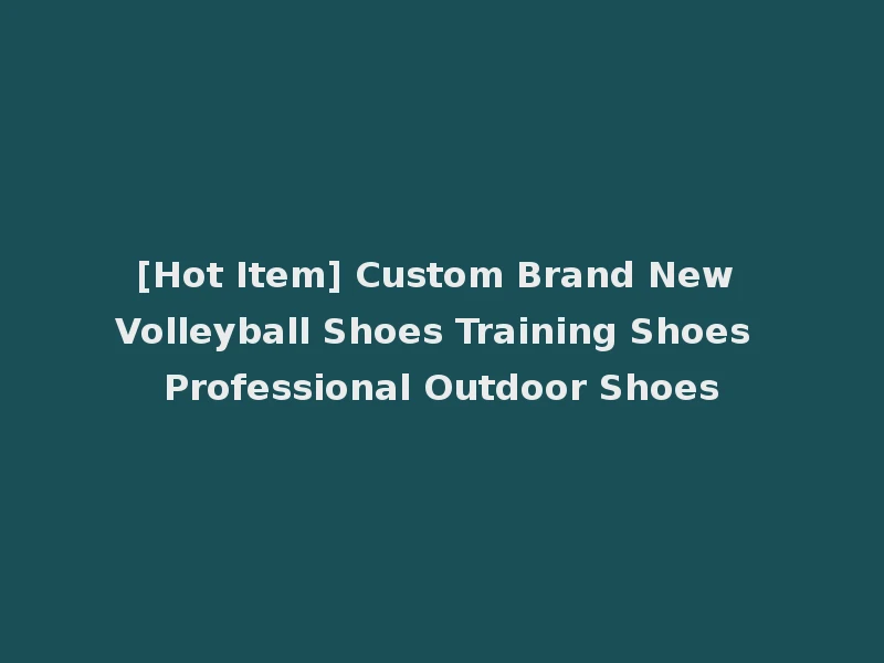 [Hot Item] Custom Brand New Volleyball Shoes Training Shoes Professional Outdoor Shoes