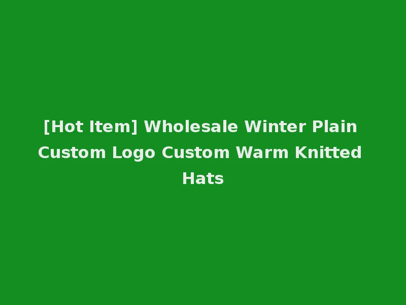 [Hot Item] Wholesale Winter Plain Custom Logo Custom Warm Knitted Hats