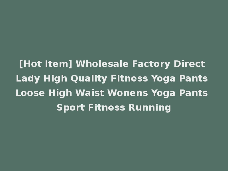[Hot Item] Wholesale Factory Direct Lady High Quality Fitness Yoga Pants Loose High Waist Wonens Yoga Pants Sport Fitness Running