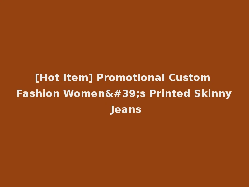 [Hot Item] Promotional Custom Fashion Women's Printed Skinny Jeans